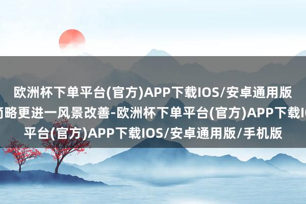 欧洲杯下单平台(官方)APP下载IOS/安卓通用版/手机版初心是让健康简略更进一风景改善-欧洲杯下单平台(官方)APP下载IOS/安卓通用版/手机版