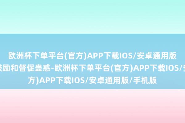 欧洲杯下单平台(官方)APP下载IOS/安卓通用版/手机版强化统筹鼓励和督促蛊惑-欧洲杯下单平台(官方)APP下载IOS/安卓通用版/手机版