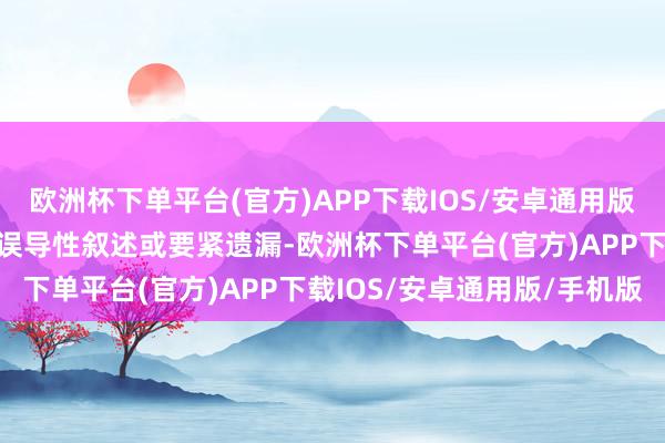 欧洲杯下单平台(官方)APP下载IOS/安卓通用版/手机版莫得过错纪录、误导性叙述或要紧遗漏-欧洲杯下单平台(官方)APP下载IOS/安卓通用版/手机版