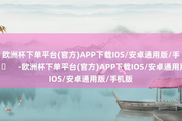 欧洲杯下单平台(官方)APP下载IOS/安卓通用版/手机版 ​​​    -欧洲杯下单平台(官方)APP下载IOS/安卓通用版/手机版