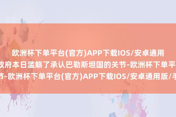 欧洲杯下单平台(官方)APP下载IOS/安卓通用版/手机版斯洛文尼亚政府本日滥觞了承认巴勒斯坦国的关节-欧洲杯下单平台(官方)APP下载IOS/安卓通用版/手机版