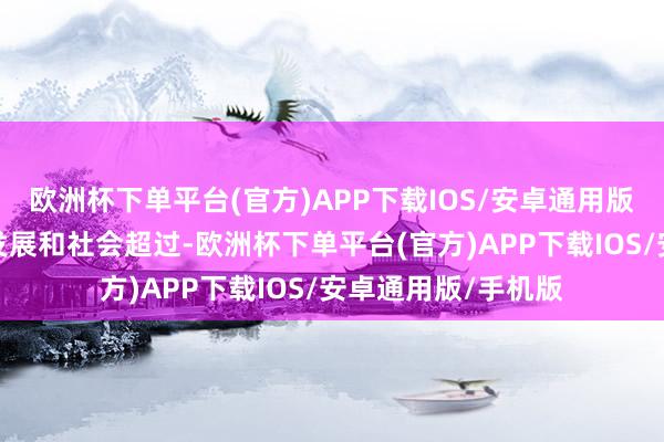 欧洲杯下单平台(官方)APP下载IOS/安卓通用版/手机版跟着科技发展和社会超过-欧洲杯下单平台(官方)APP下载IOS/安卓通用版/手机版