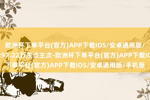 欧洲杯下单平台(官方)APP下载IOS/安卓通用版/手机版2023年共签约297.22万东谈主次-欧洲杯下单平台(官方)APP下载IOS/安卓通用版/手机版