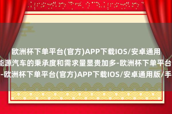 欧洲杯下单平台(官方)APP下载IOS/安卓通用版/手机版消费者对新能源汽车的秉承度和需求量显贵加多-欧洲杯下单平台(官方)APP下载IOS/安卓通用版/手机版