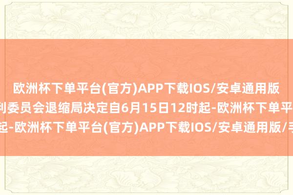 欧洲杯下单平台(官方)APP下载IOS/安卓通用版/手机版水利部黄河水利委员会退缩局决定自6月15日12时起-欧洲杯下单平台(官方)APP下载IOS/安卓通用版/手机版