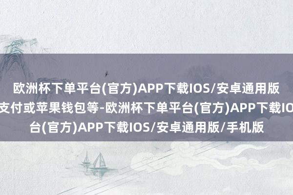 欧洲杯下单平台(官方)APP下载IOS/安卓通用版/手机版无需通过苹果支付或苹果钱包等-欧洲杯下单平台(官方)APP下载IOS/安卓通用版/手机版