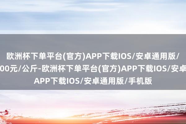 欧洲杯下单平台(官方)APP下载IOS/安卓通用版/手机版收支72.00元/公斤-欧洲杯下单平台(官方)APP下载IOS/安卓通用版/手机版