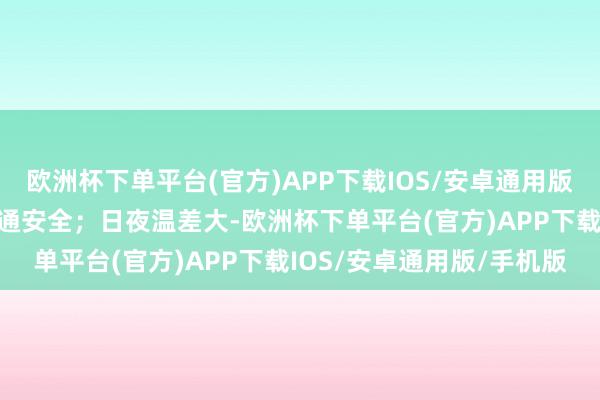 欧洲杯下单平台(官方)APP下载IOS/安卓通用版/手机版清早出行看重交通安全；日夜温差大-欧洲杯下单平台(官方)APP下载IOS/安卓通用版/手机版