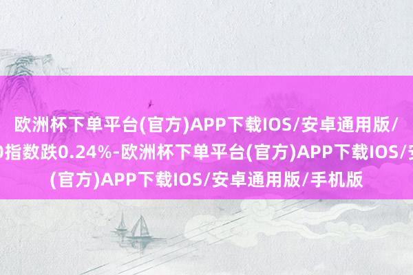 欧洲杯下单平台(官方)APP下载IOS/安卓通用版/手机版德国DAX30指数跌0.24%-欧洲杯下单平台(官方)APP下载IOS/安卓通用版/手机版