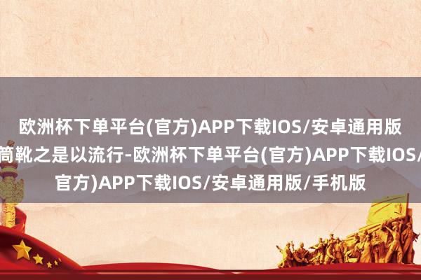 欧洲杯下单平台(官方)APP下载IOS/安卓通用版/手机版懒东谈主短筒靴之是以流行-欧洲杯下单平台(官方)APP下载IOS/安卓通用版/手机版