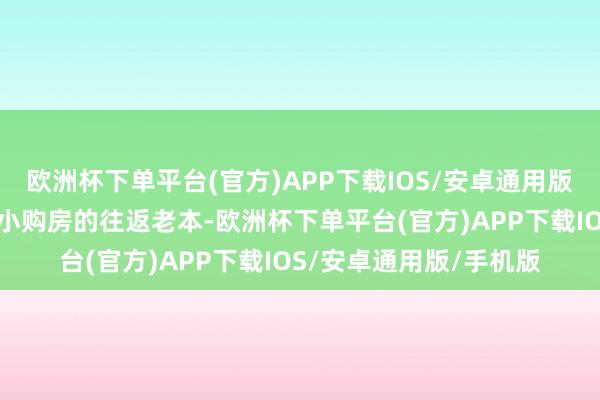 欧洲杯下单平台(官方)APP下载IOS/安卓通用版/手机版一方面通过缩小购房的往返老本-欧洲杯下单平台(官方)APP下载IOS/安卓通用版/手机版