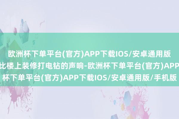 欧洲杯下单平台(官方)APP下载IOS/安卓通用版/手机版破壁机发出了堪比楼上装修打电钻的声响-欧洲杯下单平台(官方)APP下载IOS/安卓通用版/手机版