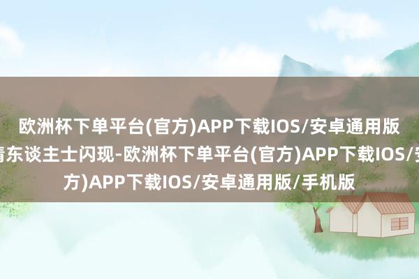 欧洲杯下单平台(官方)APP下载IOS/安卓通用版/手机版另一位知情东谈主士闪现-欧洲杯下单平台(官方)APP下载IOS/安卓通用版/手机版