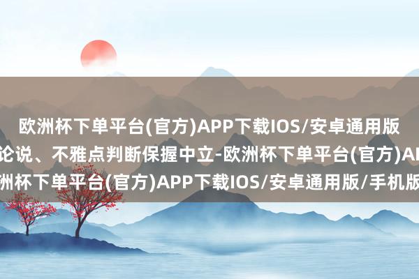 欧洲杯下单平台(官方)APP下载IOS/安卓通用版/手机版和讯网站对文中论说、不雅点判断保握中立-欧洲杯下单平台(官方)APP下载IOS/安卓通用版/手机版