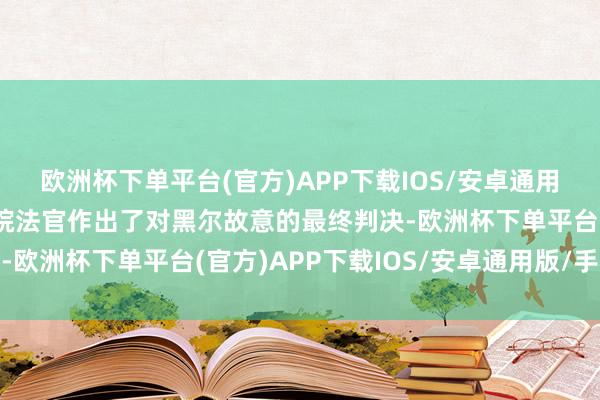 欧洲杯下单平台(官方)APP下载IOS/安卓通用版/手机版又名地本领院法官作出了对黑尔故意的最终判决-欧洲杯下单平台(官方)APP下载IOS/安卓通用版/手机版