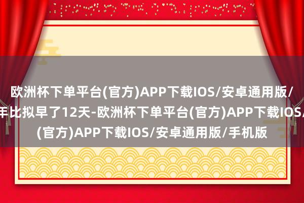 欧洲杯下单平台(官方)APP下载IOS/安卓通用版/手机版春节和2024年比拟早了12天-欧洲杯下单平台(官方)APP下载IOS/安卓通用版/手机版